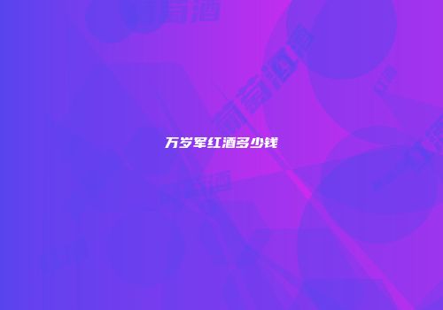 万岁军红酒多少钱