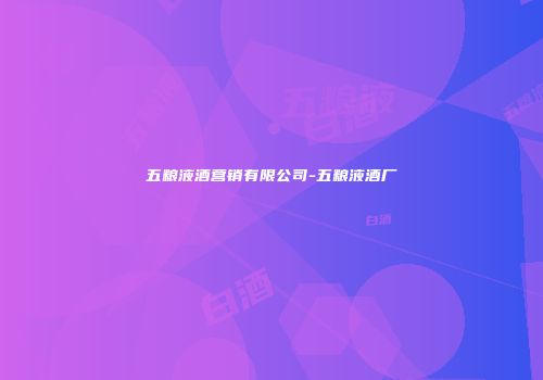 五粮液酒营销有限公司-五粮液酒厂