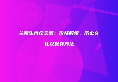 兰陵生肖纪念酒：价格解析、历史文化及保存方法