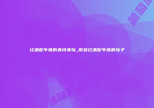 红酒配牛排的美词美句_形容红酒配牛排的句子