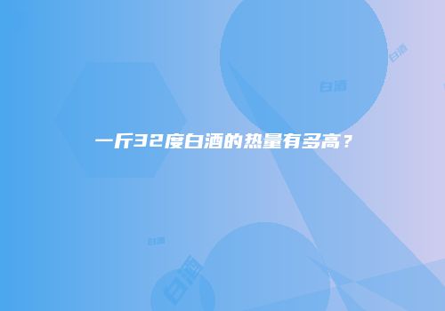 一斤32度白酒的热量有多高？