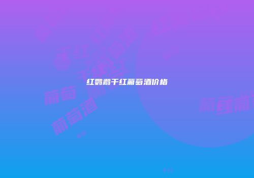 红鹦鹉干红葡萄酒价格