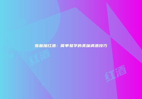 雪碧加红酒：简单易学的美味调酒技巧