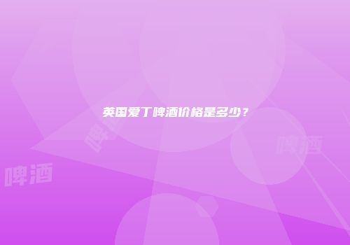 英国爱丁啤酒价格是多少？