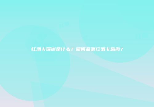红酒卡瑞撕是什么？如何品鉴红酒卡瑞撕？