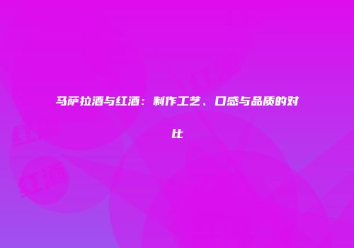 马萨拉酒与红酒：制作工艺、口感与品质的对比