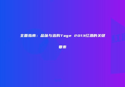 全面指南：品味与选购Tage 2013红酒的关键要素