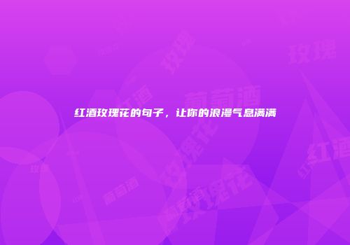 红酒玫瑰花的句子，让你的浪漫气息满满