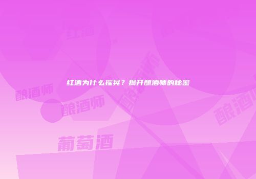 红酒为什么摇晃？揭开酿酒师的秘密