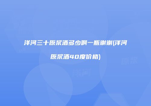 洋河三十原浆酒多少啊一瓶谢谢(洋河原浆酒40度价格)