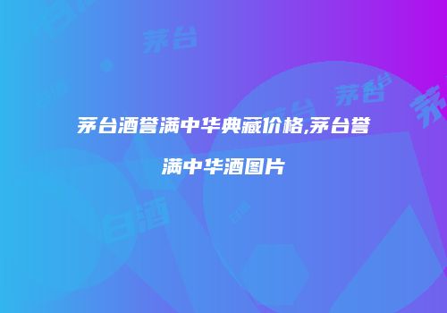 茅台酒誉满中华典藏价格,茅台誉满中华酒图片