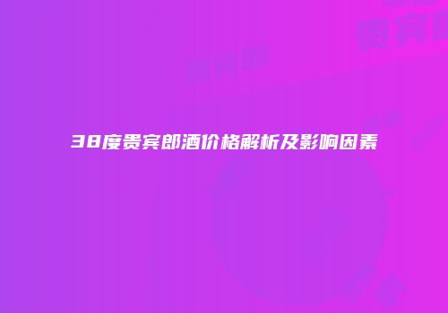 38度贵宾郎酒价格解析及影响因素