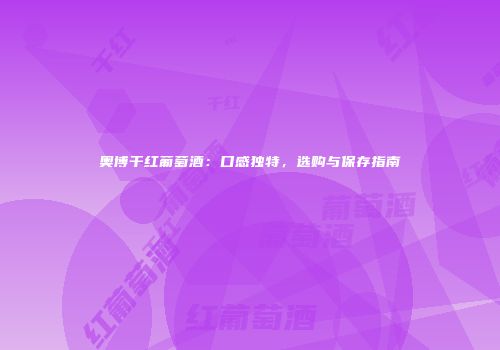 奥博干红葡萄酒：口感独特，选购与保存指南