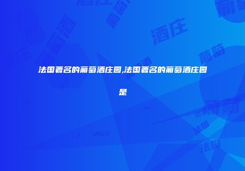 法国著名的葡萄酒庄园,法国著名的葡萄酒庄园是