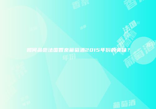 如何品尝法国香奈葡萄酒2015年份的美味？
