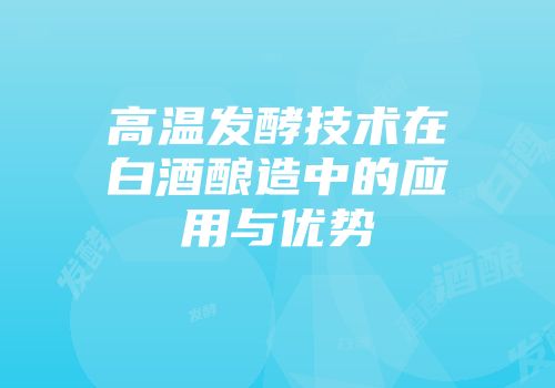 高温发酵技术在白酒酿造中的应用与优势