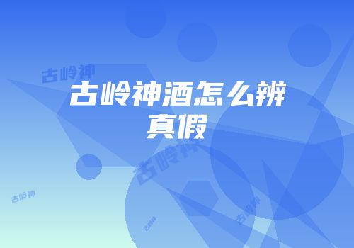 古岭神酒怎么辨真假