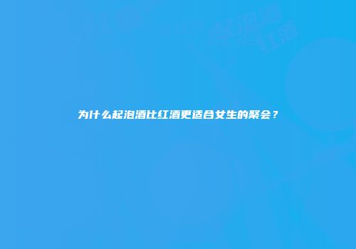 为什么起泡酒比红酒更适合女生的聚会？