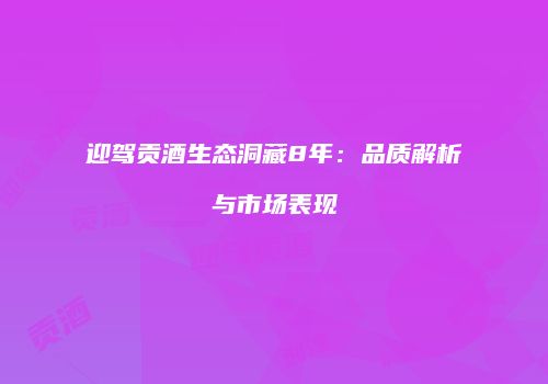 迎驾贡酒生态洞藏8年：品质解析与市场表现