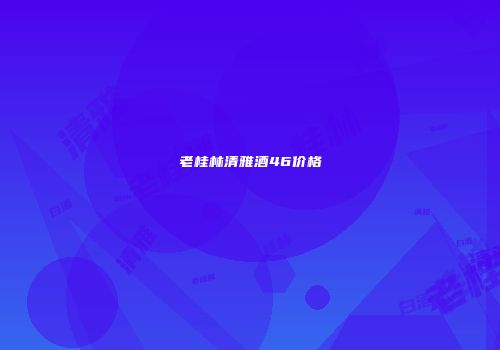 老桂林清雅酒46价格