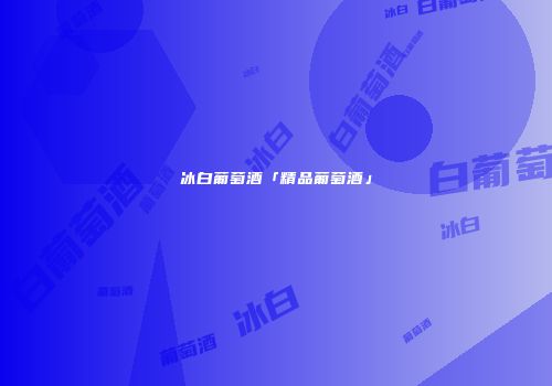 冰白葡萄酒「精品葡萄酒」