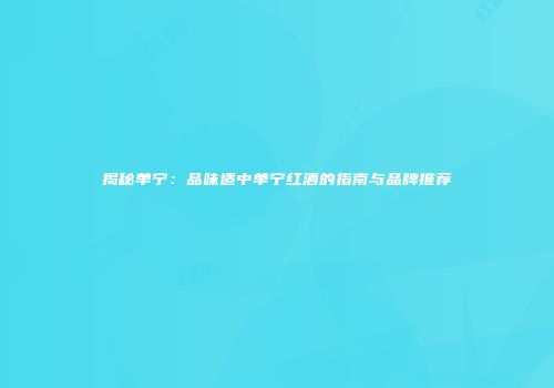 揭秘单宁：品味适中单宁红酒的指南与品牌推荐