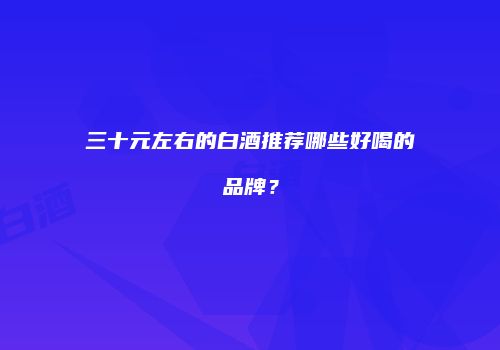 三十元左右的白酒推荐哪些好喝的品牌？