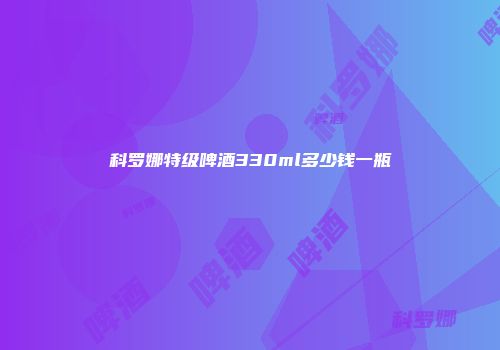 科罗娜特级啤酒330ml多少钱一瓶