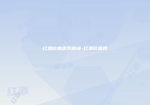 红酒价格走势查询-红酒价格网