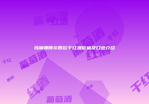 玛琳娜博尔西拉干红酒价格及口感介绍