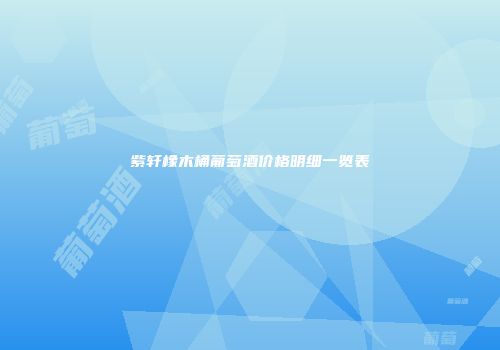 紫轩橡木桶葡萄酒价格明细一览表
