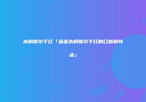 木桐摩尔干红「品鉴木桐摩尔干红的口感和特点」
