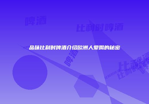 品味比利时啤酒介绍欧洲人爱喝的秘密