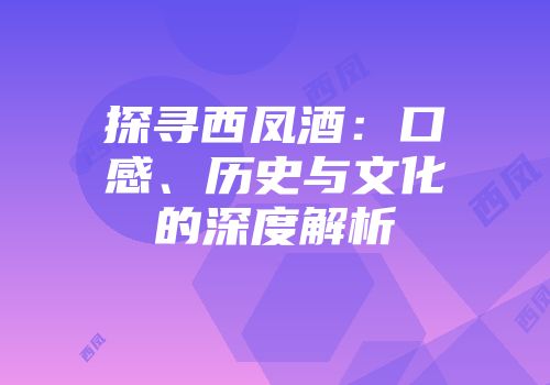 探寻西凤酒：口感、历史与文化的深度解析