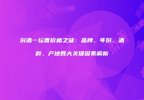汾酒一坛香价格之谜：品牌、年份、酒龄、产地四大关键因素解析