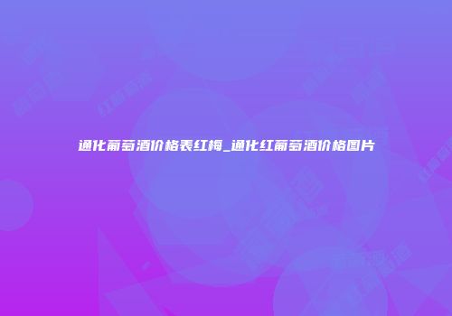 通化葡萄酒价格表红梅_通化红葡萄酒价格图片