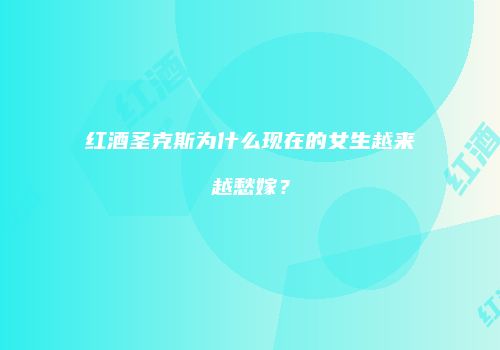 红酒圣克斯为什么现在的女生越来越愁嫁？