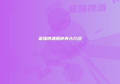 蓝妹啤酒瓶种类大介绍