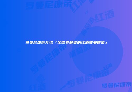 罗曼尼康帝介绍「全世界最贵的红酒罗曼康帝」