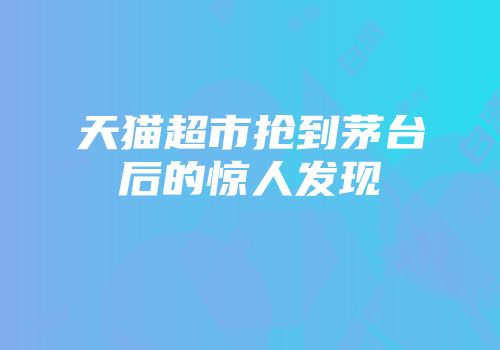 天猫超市抢到茅台后的惊人发现