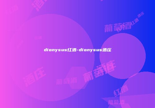 dionysus红酒-dionysus酒庄