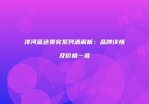洋河蓝色贵宾系列酒解析：品牌详情及价格一览