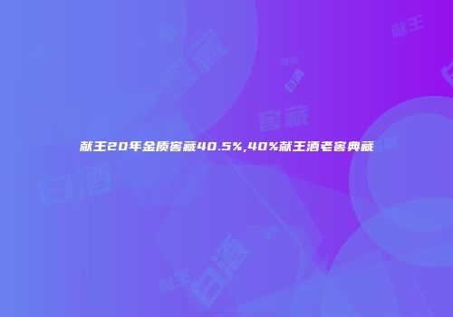 献王20年金质窖藏40.5%,40%献王酒老窖典藏