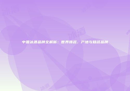中国冰酒品牌全解析：世界排名、产地与知名品牌