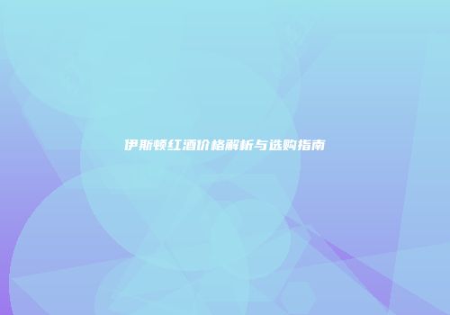 伊斯顿红酒价格解析与选购指南