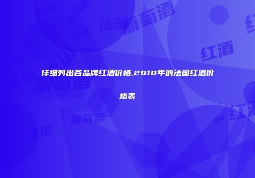 详细列出各品牌红酒价格,2010年的法国红酒价格表