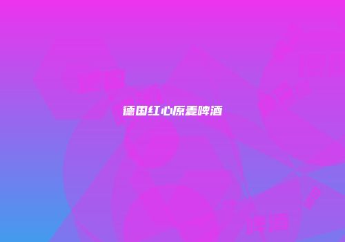 德国红心原麦啤酒