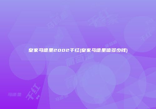 皇家马德里2002干红(皇家马德里值多少钱)