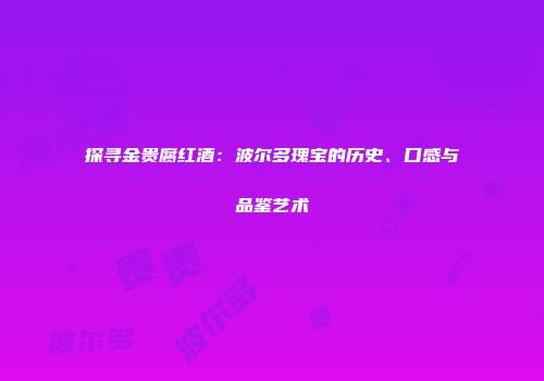 探寻金贵腐红酒：波尔多瑰宝的历史、口感与品鉴艺术