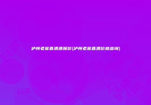 泸州老窖喜酒酒报价(泸州老窖喜酒价格查询)